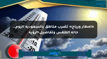 «أمطار ورياح» تضرب مناطق بالسعودية اليوم.. حالة الطقس وتفاصيل الرؤية